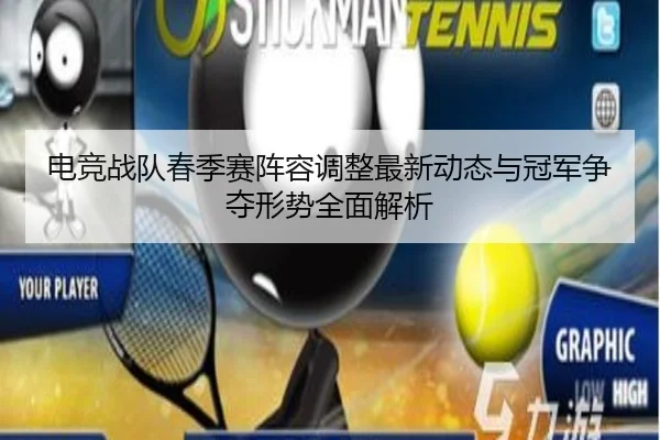 电竞战队春季赛阵容调整最新动态与冠军争夺形势全面解析
